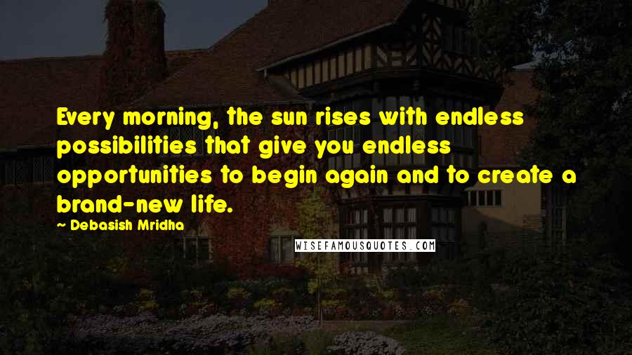 Debasish Mridha Quotes: Every morning, the sun rises with endless possibilities that give you endless opportunities to begin again and to create a brand-new life.