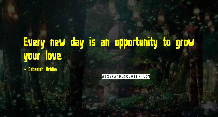 Debasish Mridha Quotes: Every new day is an opportunity to grow your love.