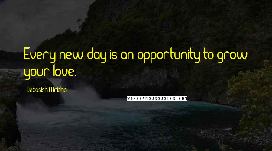 Debasish Mridha Quotes: Every new day is an opportunity to grow your love.