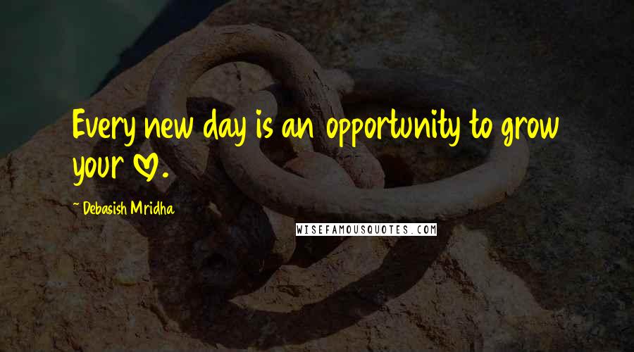 Debasish Mridha Quotes: Every new day is an opportunity to grow your love.