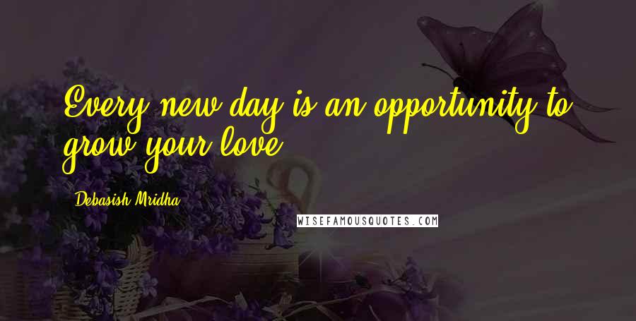Debasish Mridha Quotes: Every new day is an opportunity to grow your love.