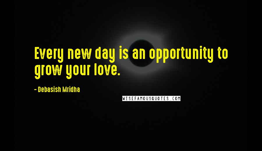 Debasish Mridha Quotes: Every new day is an opportunity to grow your love.