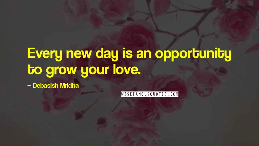 Debasish Mridha Quotes: Every new day is an opportunity to grow your love.