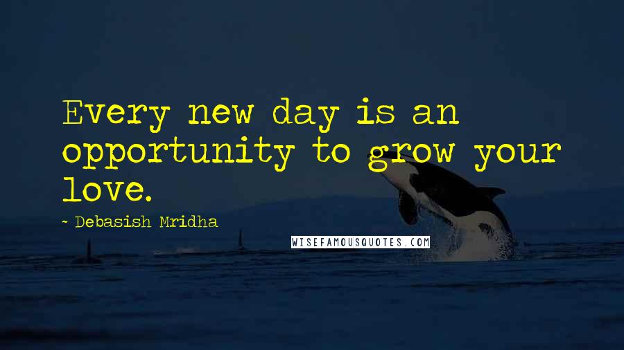 Debasish Mridha Quotes: Every new day is an opportunity to grow your love.