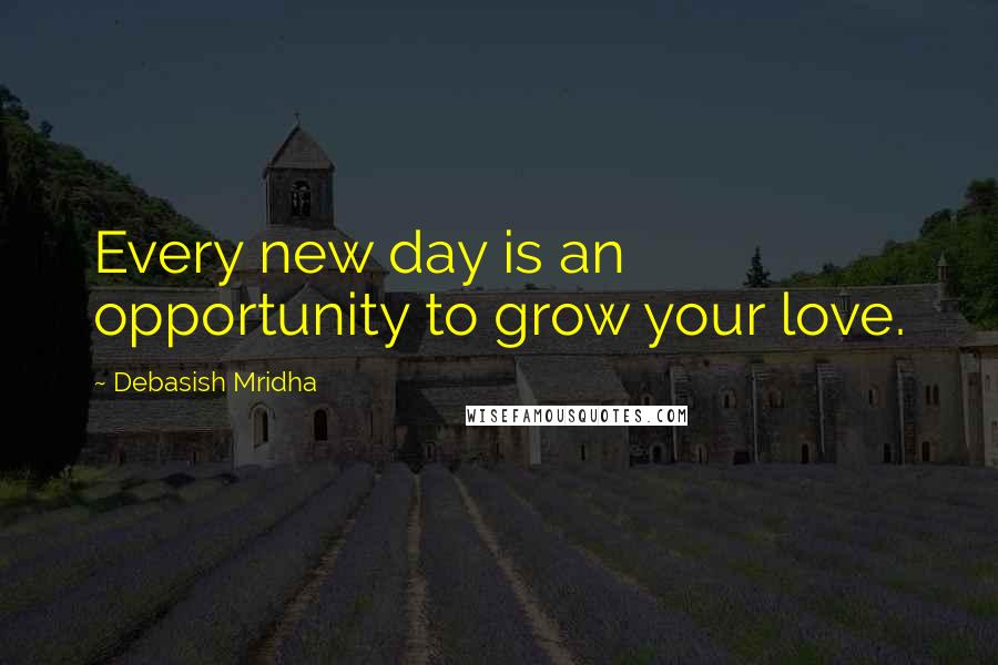 Debasish Mridha Quotes: Every new day is an opportunity to grow your love.