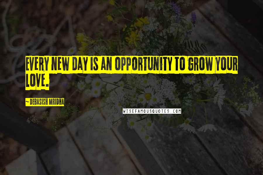 Debasish Mridha Quotes: Every new day is an opportunity to grow your love.