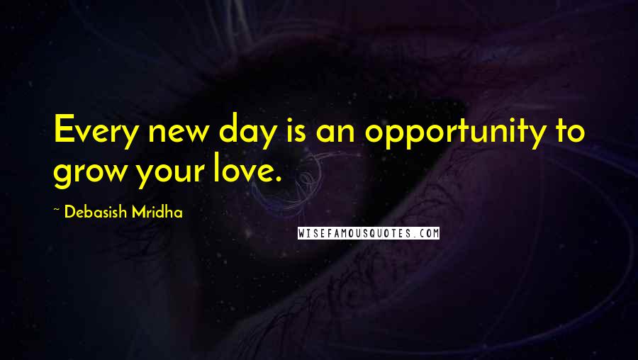 Debasish Mridha Quotes: Every new day is an opportunity to grow your love.