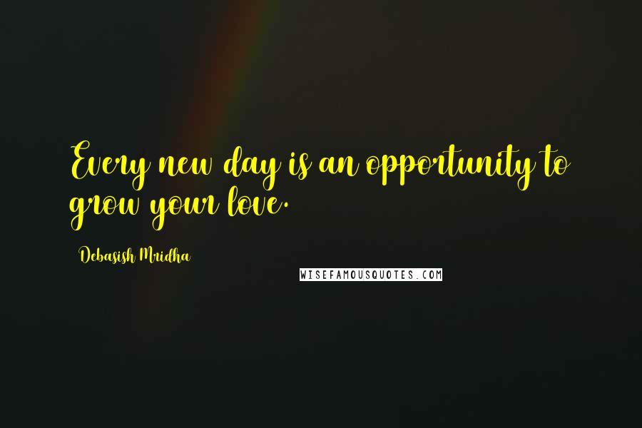 Debasish Mridha Quotes: Every new day is an opportunity to grow your love.