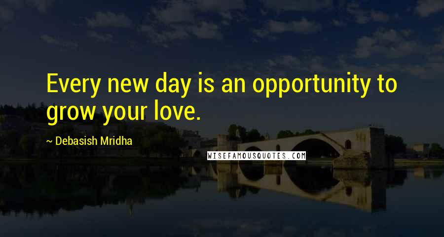 Debasish Mridha Quotes: Every new day is an opportunity to grow your love.