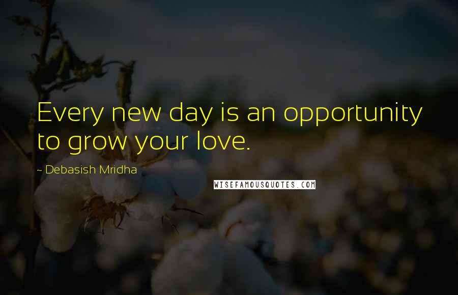 Debasish Mridha Quotes: Every new day is an opportunity to grow your love.