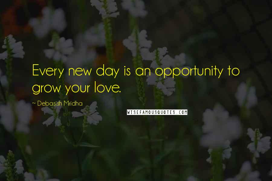 Debasish Mridha Quotes: Every new day is an opportunity to grow your love.