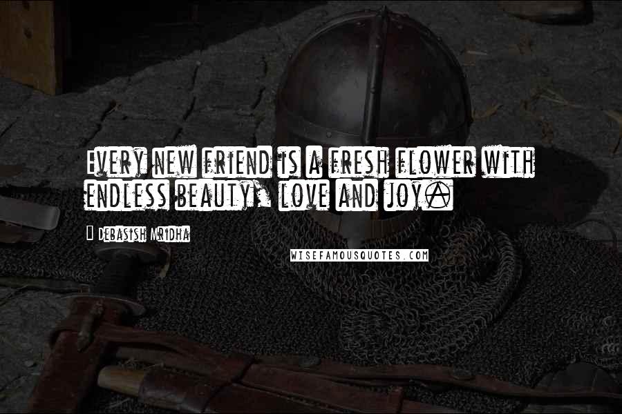 Debasish Mridha Quotes: Every new friend is a fresh flower with endless beauty, love and joy.