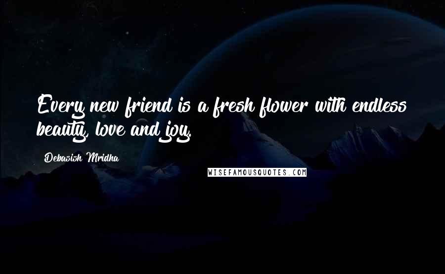 Debasish Mridha Quotes: Every new friend is a fresh flower with endless beauty, love and joy.