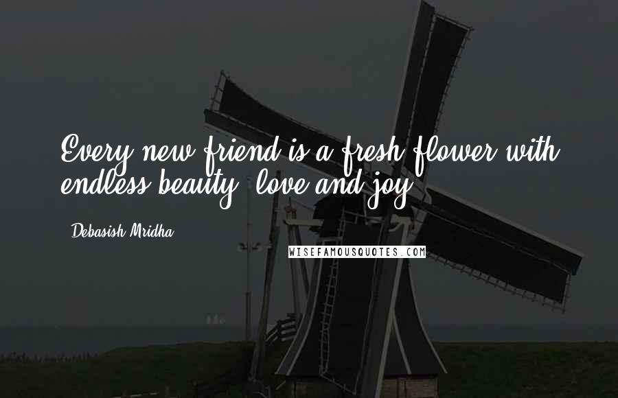 Debasish Mridha Quotes: Every new friend is a fresh flower with endless beauty, love and joy.