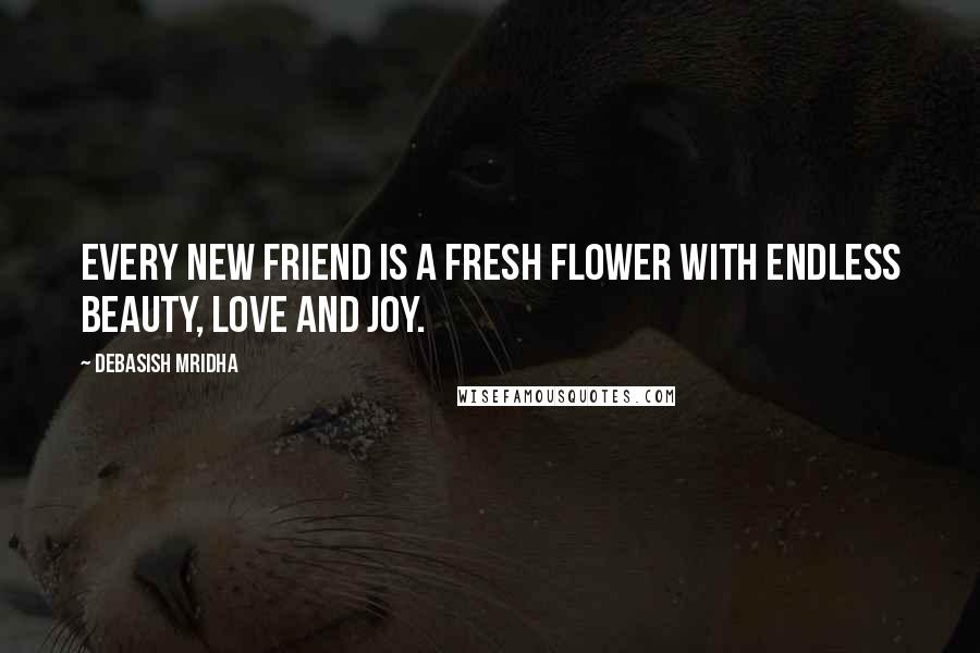 Debasish Mridha Quotes: Every new friend is a fresh flower with endless beauty, love and joy.