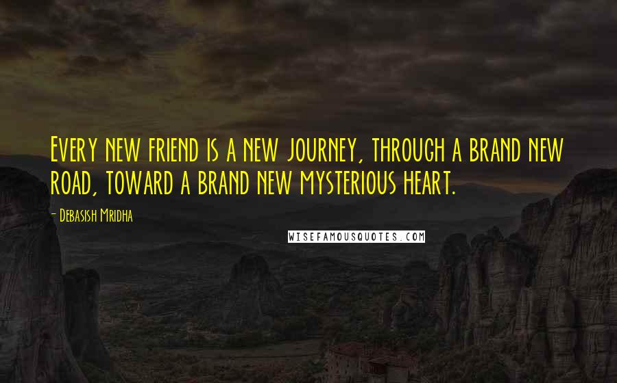 Debasish Mridha Quotes: Every new friend is a new journey, through a brand new road, toward a brand new mysterious heart.