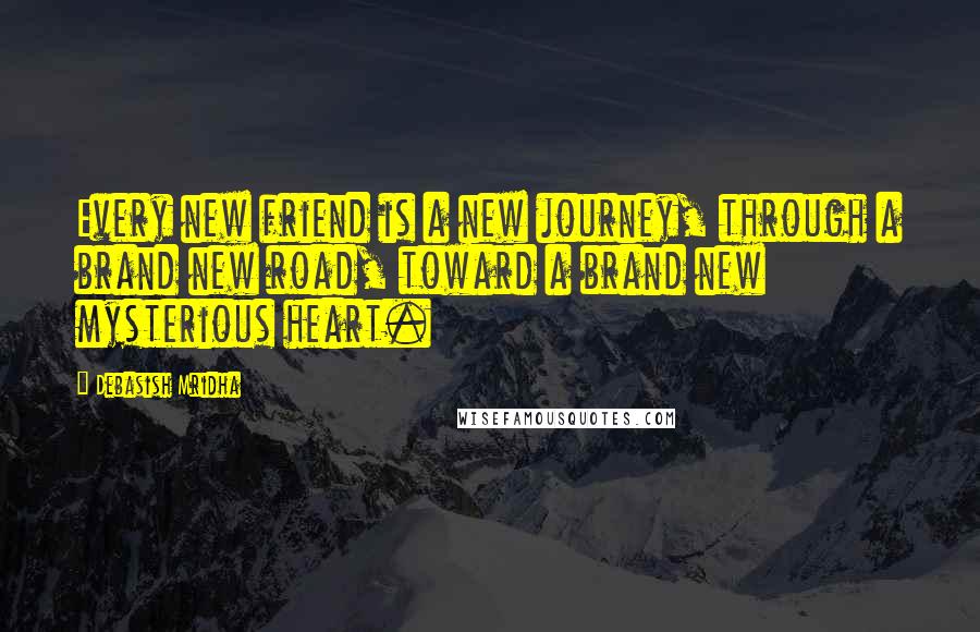 Debasish Mridha Quotes: Every new friend is a new journey, through a brand new road, toward a brand new mysterious heart.