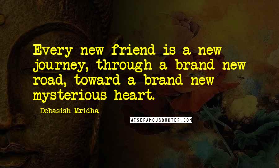 Debasish Mridha Quotes: Every new friend is a new journey, through a brand new road, toward a brand new mysterious heart.