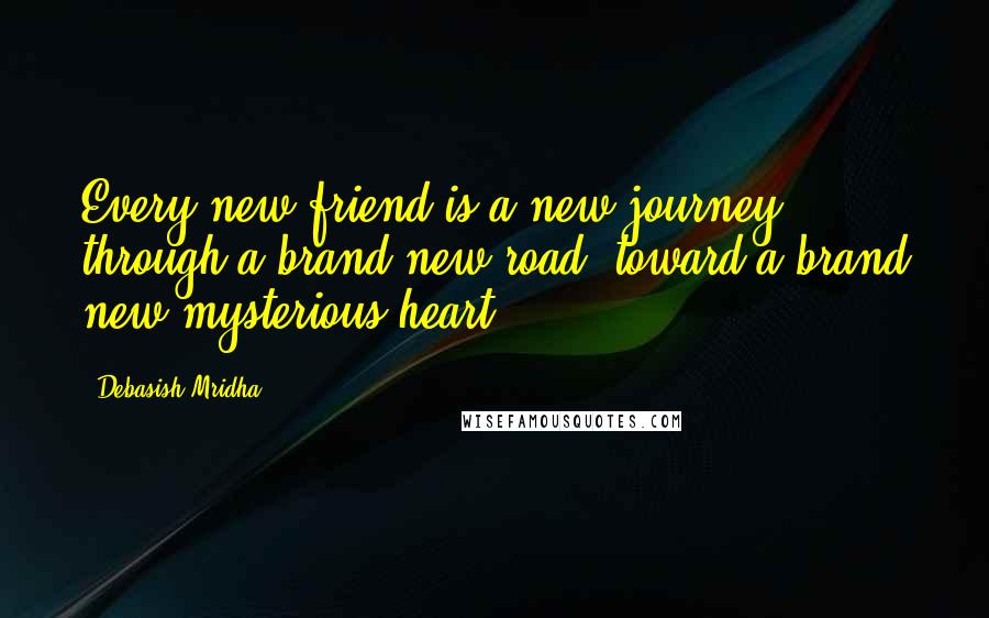 Debasish Mridha Quotes: Every new friend is a new journey, through a brand new road, toward a brand new mysterious heart.