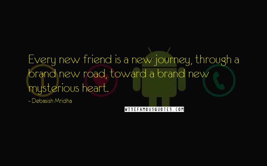 Debasish Mridha Quotes: Every new friend is a new journey, through a brand new road, toward a brand new mysterious heart.