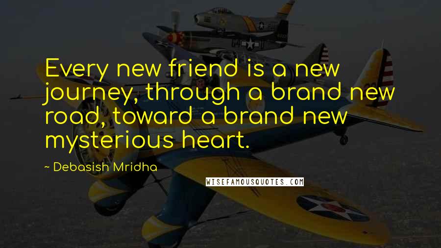 Debasish Mridha Quotes: Every new friend is a new journey, through a brand new road, toward a brand new mysterious heart.