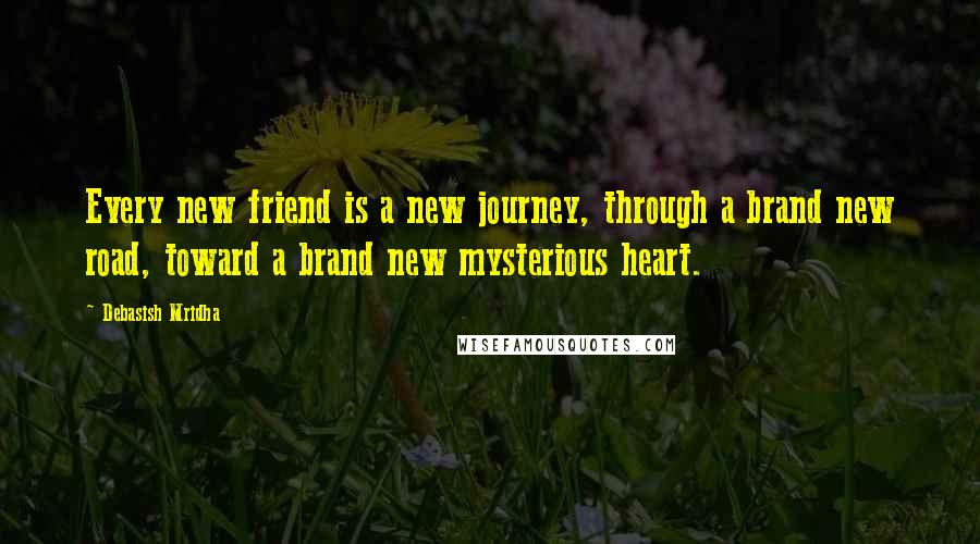 Debasish Mridha Quotes: Every new friend is a new journey, through a brand new road, toward a brand new mysterious heart.