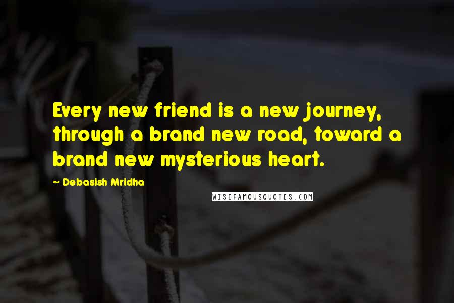 Debasish Mridha Quotes: Every new friend is a new journey, through a brand new road, toward a brand new mysterious heart.