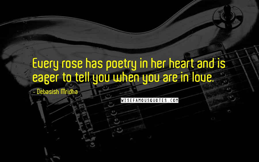 Debasish Mridha Quotes: Every rose has poetry in her heart and is eager to tell you when you are in love.