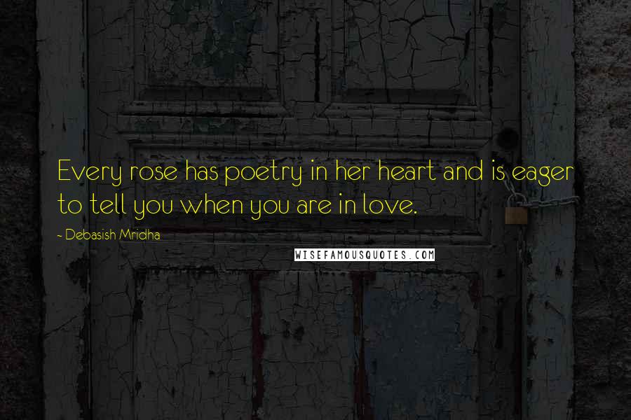 Debasish Mridha Quotes: Every rose has poetry in her heart and is eager to tell you when you are in love.