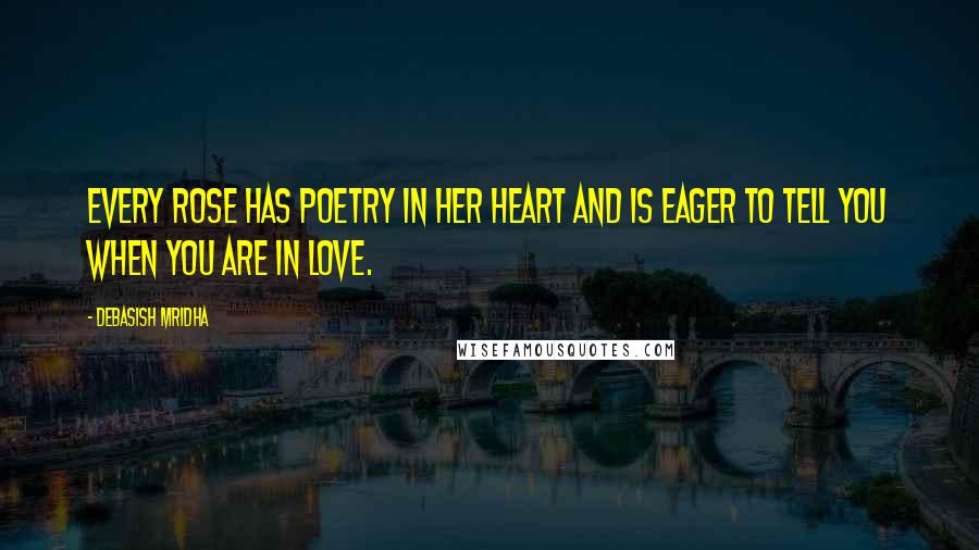 Debasish Mridha Quotes: Every rose has poetry in her heart and is eager to tell you when you are in love.