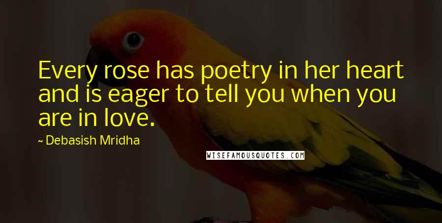 Debasish Mridha Quotes: Every rose has poetry in her heart and is eager to tell you when you are in love.