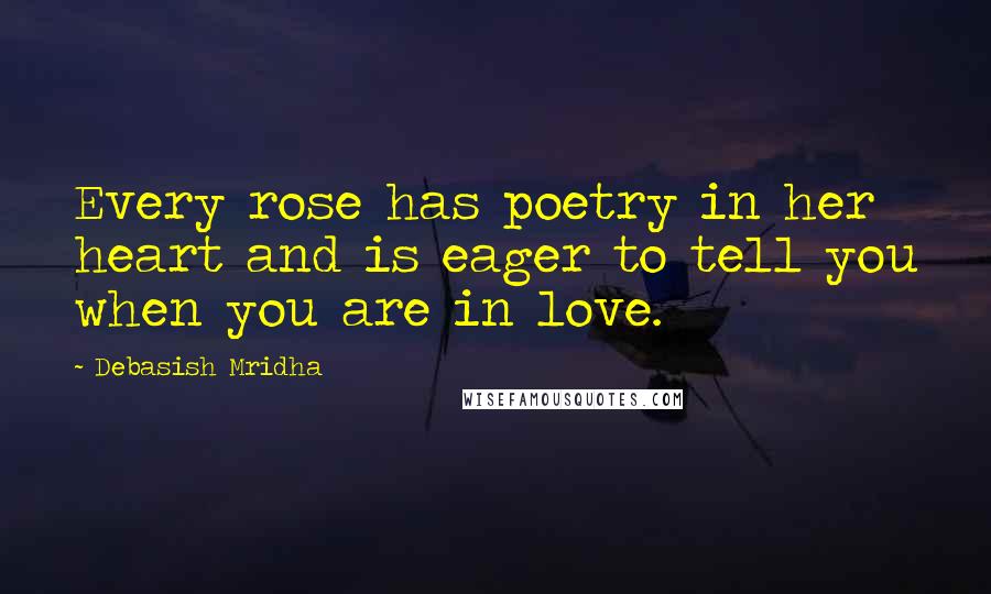 Debasish Mridha Quotes: Every rose has poetry in her heart and is eager to tell you when you are in love.