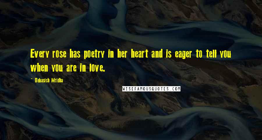 Debasish Mridha Quotes: Every rose has poetry in her heart and is eager to tell you when you are in love.