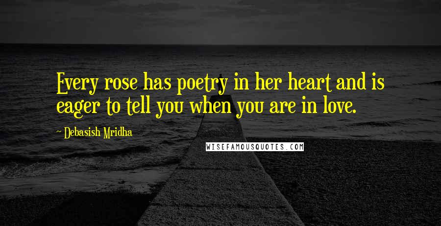 Debasish Mridha Quotes: Every rose has poetry in her heart and is eager to tell you when you are in love.