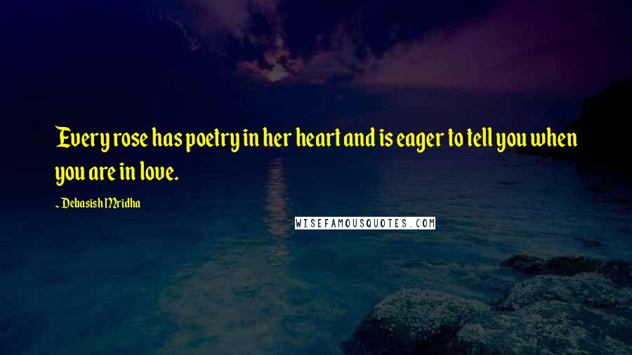 Debasish Mridha Quotes: Every rose has poetry in her heart and is eager to tell you when you are in love.