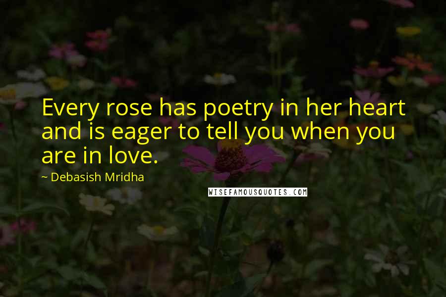 Debasish Mridha Quotes: Every rose has poetry in her heart and is eager to tell you when you are in love.