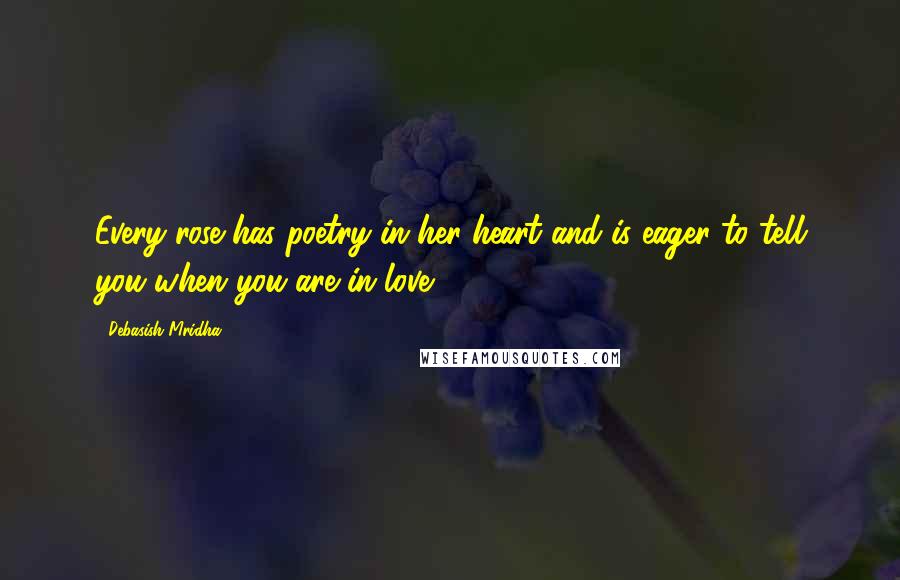 Debasish Mridha Quotes: Every rose has poetry in her heart and is eager to tell you when you are in love.