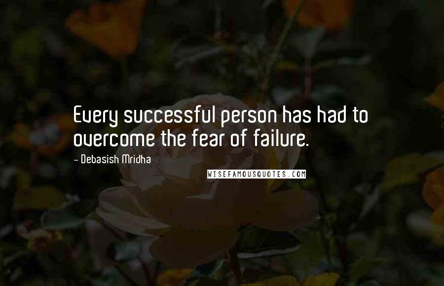 Debasish Mridha Quotes: Every successful person has had to overcome the fear of failure.