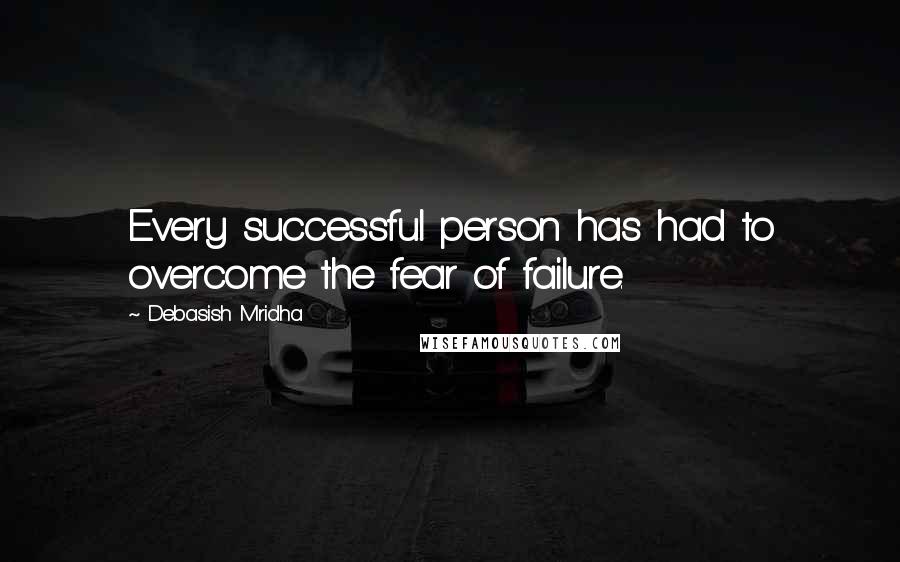 Debasish Mridha Quotes: Every successful person has had to overcome the fear of failure.