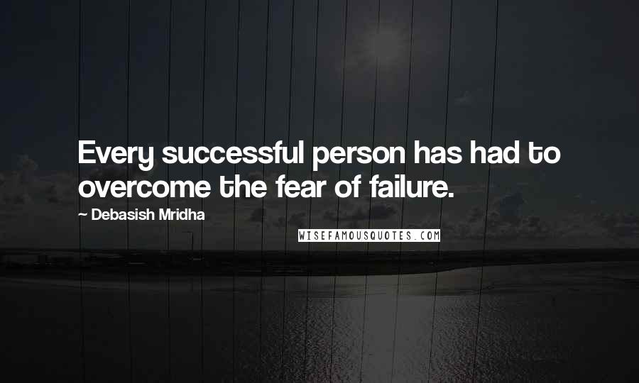 Debasish Mridha Quotes: Every successful person has had to overcome the fear of failure.