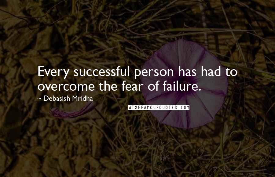 Debasish Mridha Quotes: Every successful person has had to overcome the fear of failure.