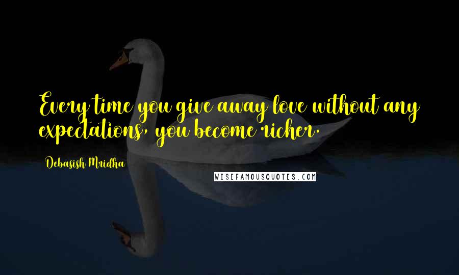 Debasish Mridha Quotes: Every time you give away love without any expectations, you become richer.