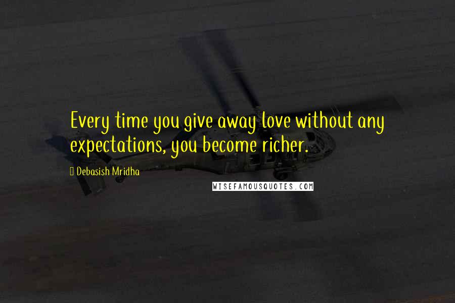 Debasish Mridha Quotes: Every time you give away love without any expectations, you become richer.