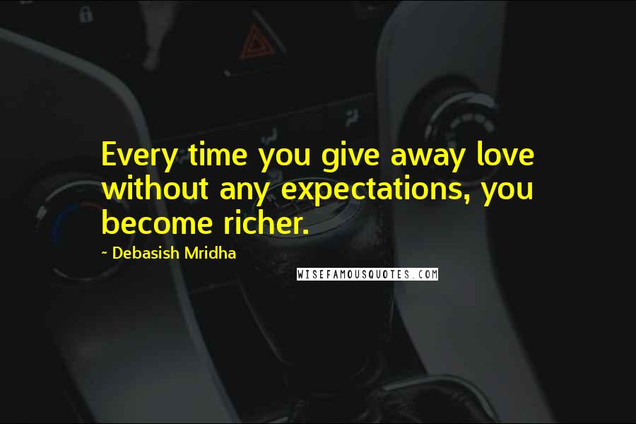 Debasish Mridha Quotes: Every time you give away love without any expectations, you become richer.