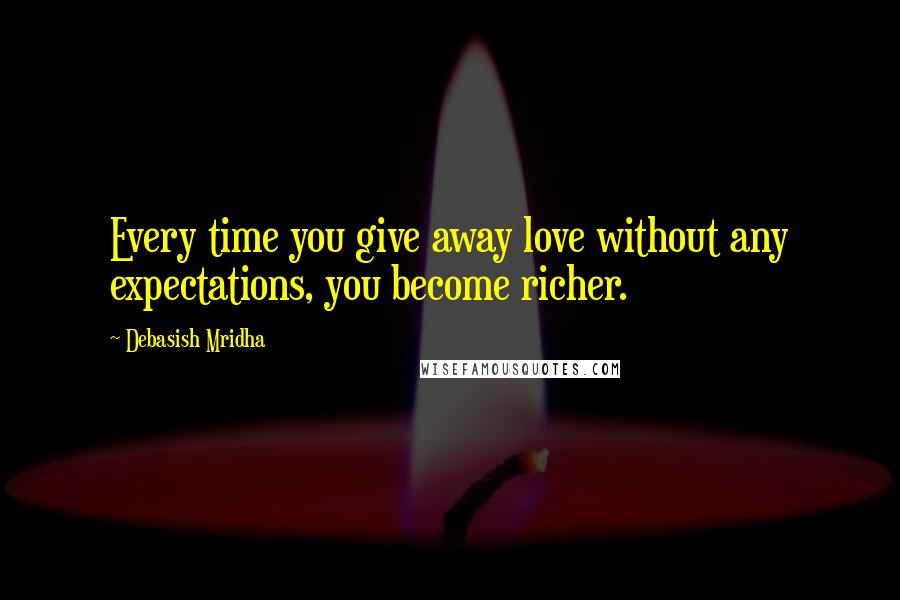 Debasish Mridha Quotes: Every time you give away love without any expectations, you become richer.