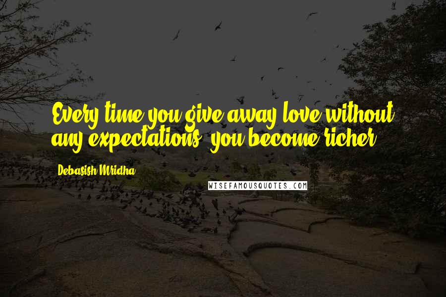 Debasish Mridha Quotes: Every time you give away love without any expectations, you become richer.