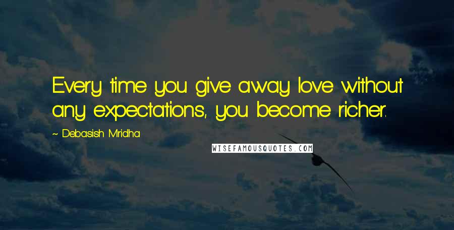 Debasish Mridha Quotes: Every time you give away love without any expectations, you become richer.