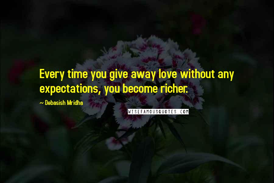 Debasish Mridha Quotes: Every time you give away love without any expectations, you become richer.