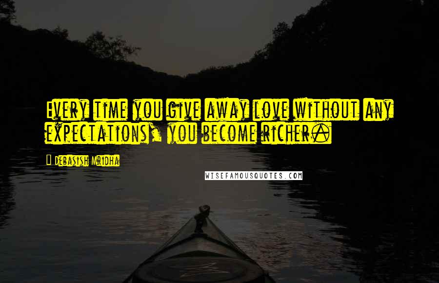 Debasish Mridha Quotes: Every time you give away love without any expectations, you become richer.