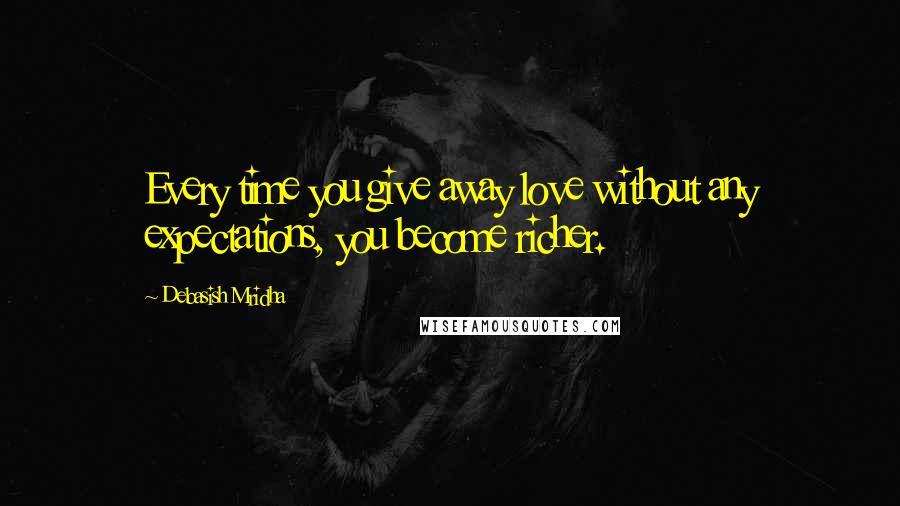 Debasish Mridha Quotes: Every time you give away love without any expectations, you become richer.